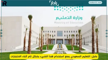 التعليم السعودي يحظر استخدام هذا الشيء في الاختبارات بشكل كامل